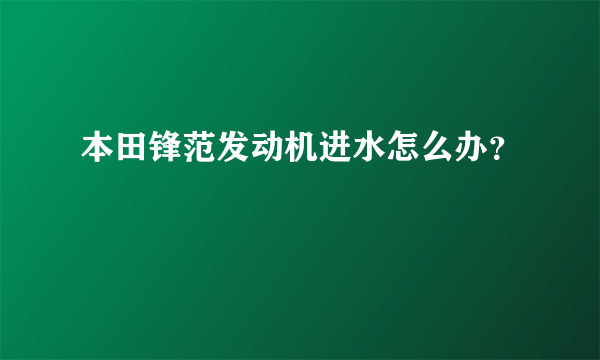 本田锋范发动机进水怎么办？