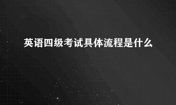 英语四级考试具体流程是什么