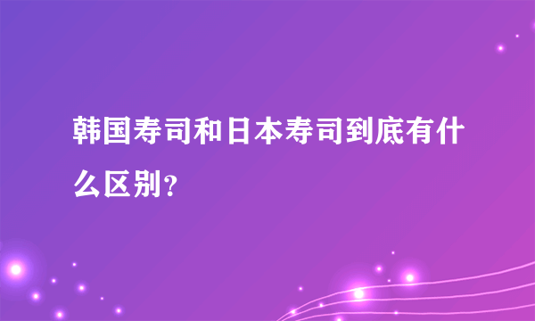 韩国寿司和日本寿司到底有什么区别？