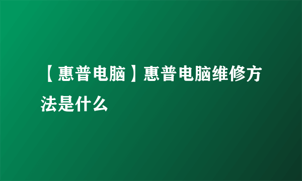 【惠普电脑】惠普电脑维修方法是什么