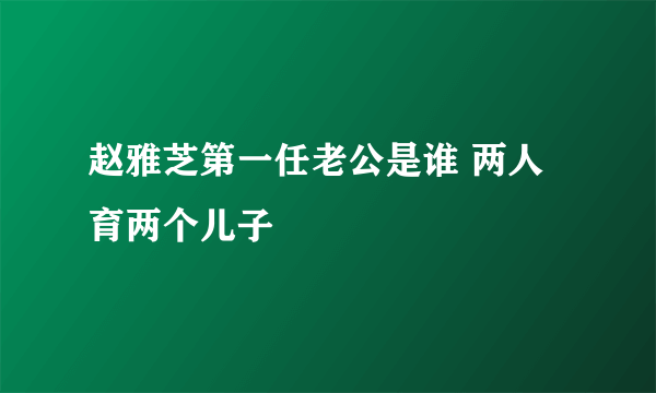 赵雅芝第一任老公是谁 两人育两个儿子