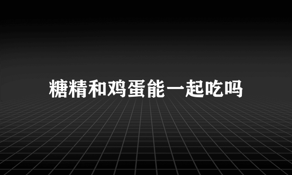 糖精和鸡蛋能一起吃吗