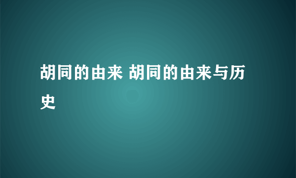 胡同的由来 胡同的由来与历史