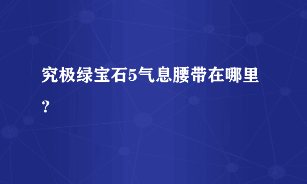 究极绿宝石5气息腰带在哪里？