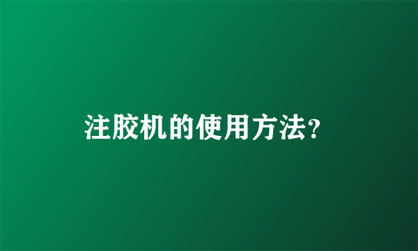 注胶机的使用方法？