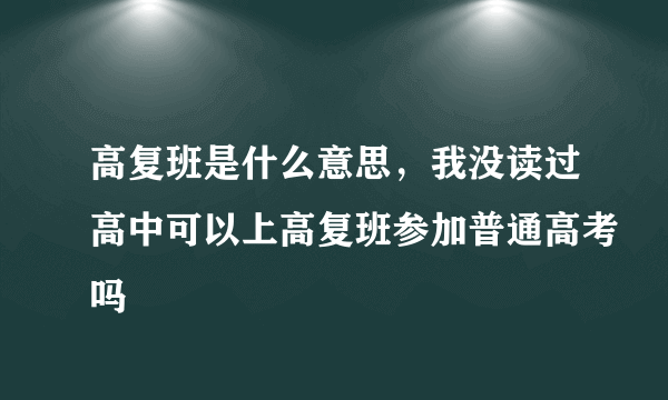 高复班是什么意思，我没读过高中可以上高复班参加普通高考吗