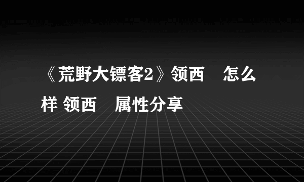 《荒野大镖客2》领西猯怎么样 领西猯属性分享