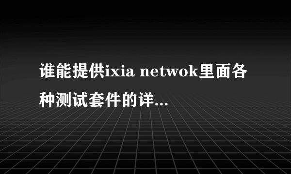 谁能提供ixia netwok里面各种测试套件的详细使用手册或者ixia network使用视频？