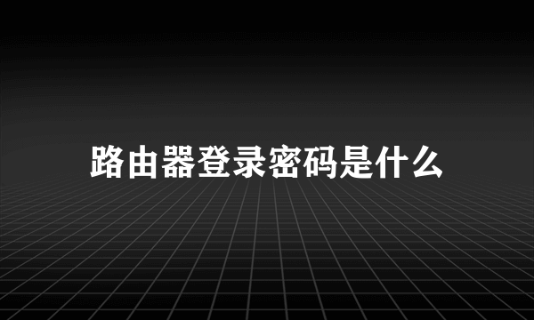 路由器登录密码是什么