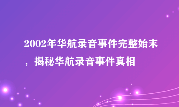 2002年华航录音事件完整始末，揭秘华航录音事件真相