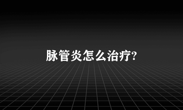 脉管炎怎么治疗?