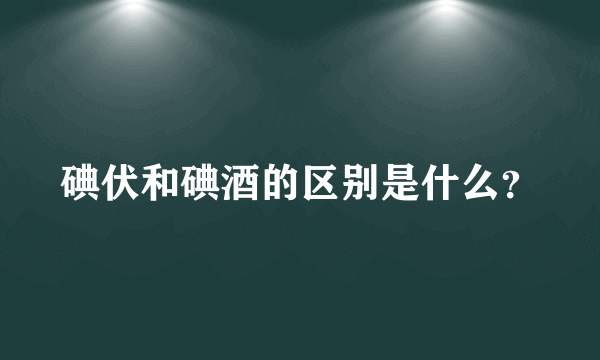 碘伏和碘酒的区别是什么？