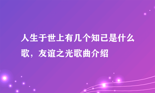 人生于世上有几个知己是什么歌，友谊之光歌曲介绍