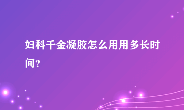 妇科千金凝胶怎么用用多长时间？