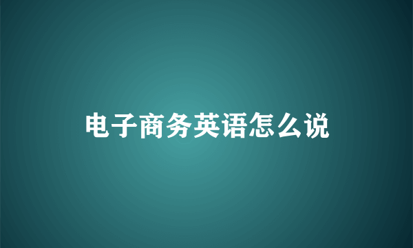 电子商务英语怎么说