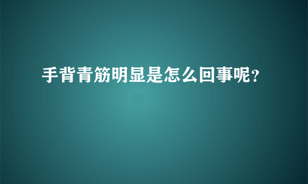 手背青筋明显是怎么回事呢？