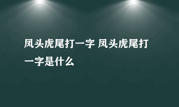 凤头虎尾打一字 凤头虎尾打一字是什么