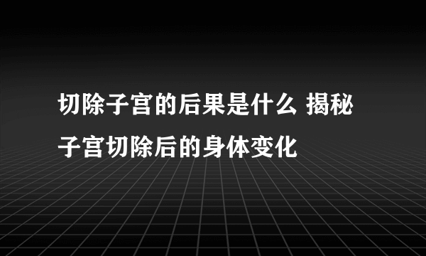 切除子宫的后果是什么 揭秘子宫切除后的身体变化