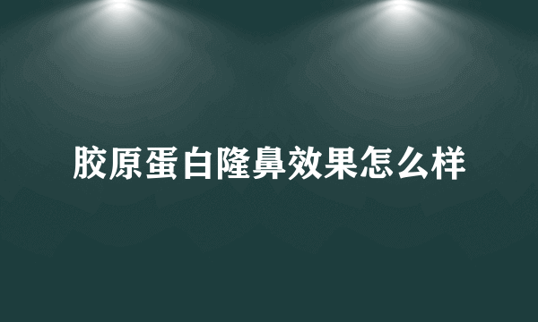 胶原蛋白隆鼻效果怎么样