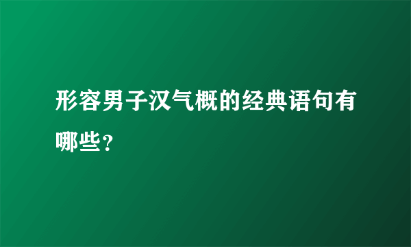 形容男子汉气概的经典语句有哪些？