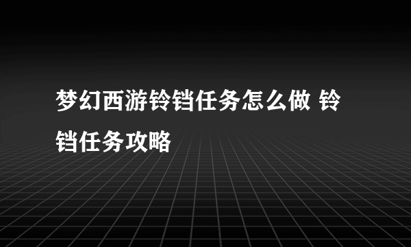 梦幻西游铃铛任务怎么做 铃铛任务攻略