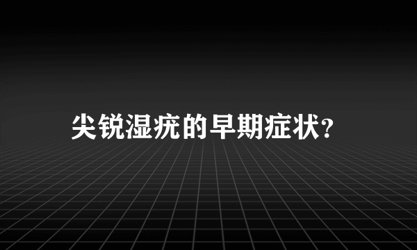 尖锐湿疣的早期症状？