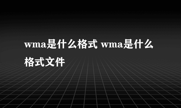 wma是什么格式 wma是什么格式文件