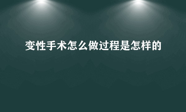 变性手术怎么做过程是怎样的