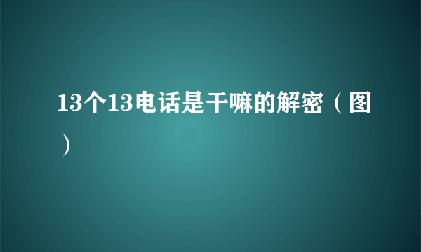 13个13电话是干嘛的解密（图）