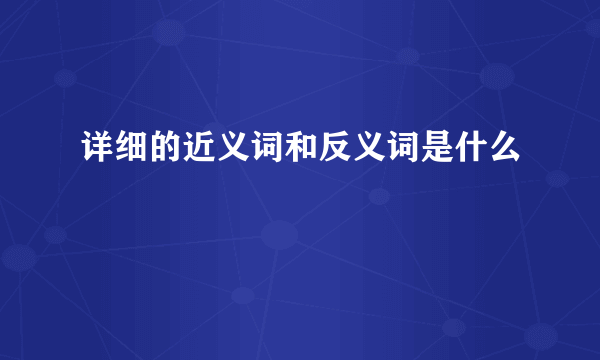 详细的近义词和反义词是什么