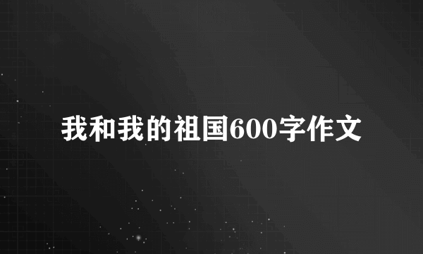 我和我的祖国600字作文