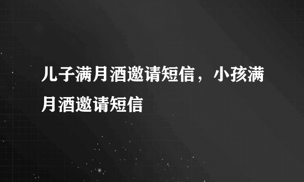 儿子满月酒邀请短信，小孩满月酒邀请短信