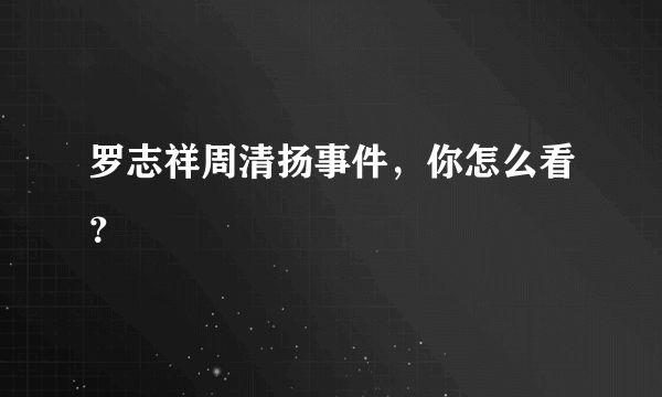 罗志祥周清扬事件，你怎么看？