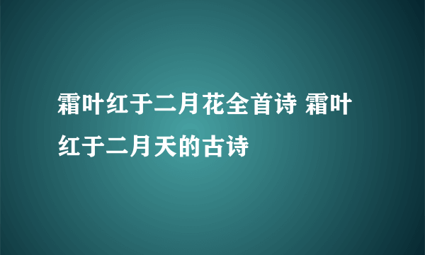 霜叶红于二月花全首诗 霜叶红于二月天的古诗