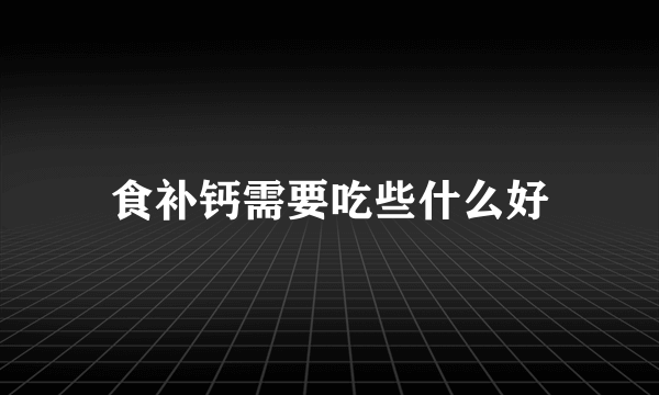 食补钙需要吃些什么好