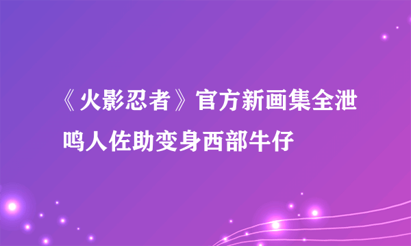 《火影忍者》官方新画集全泄 鸣人佐助变身西部牛仔