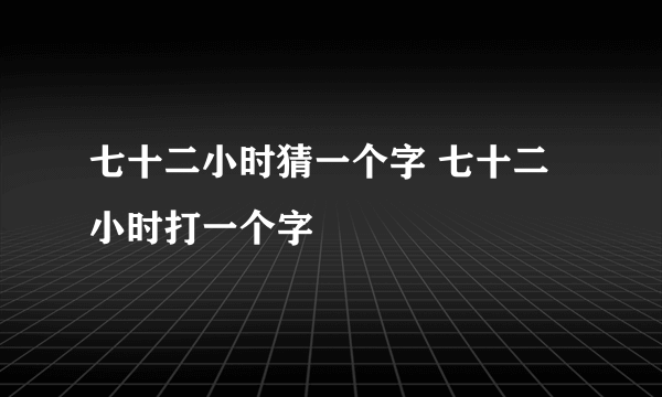 七十二小时猜一个字 七十二小时打一个字