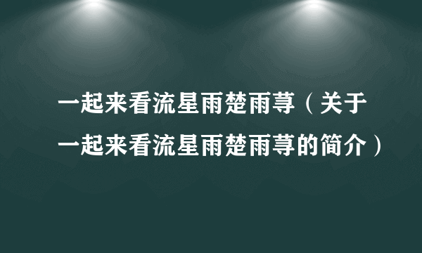 一起来看流星雨楚雨荨（关于一起来看流星雨楚雨荨的简介）