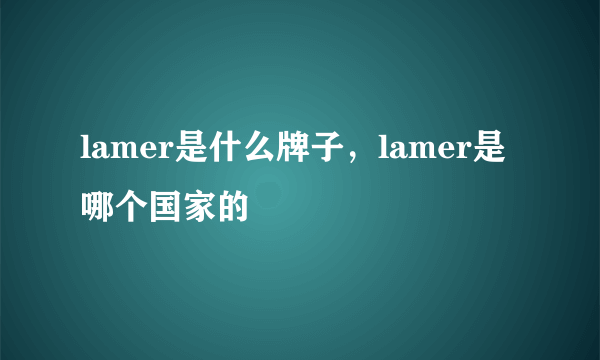 lamer是什么牌子，lamer是哪个国家的