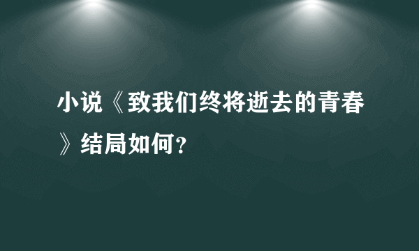 小说《致我们终将逝去的青春》结局如何？