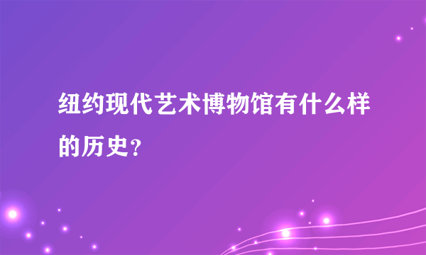 纽约现代艺术博物馆有什么样的历史？