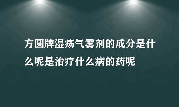 方圆牌湿疡气雾剂的成分是什么呢是治疗什么病的药呢