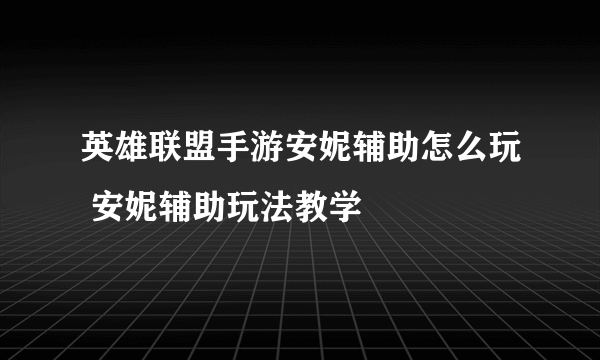 英雄联盟手游安妮辅助怎么玩 安妮辅助玩法教学