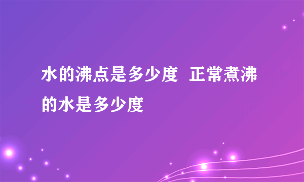 水的沸点是多少度  正常煮沸的水是多少度