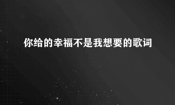 你给的幸福不是我想要的歌词