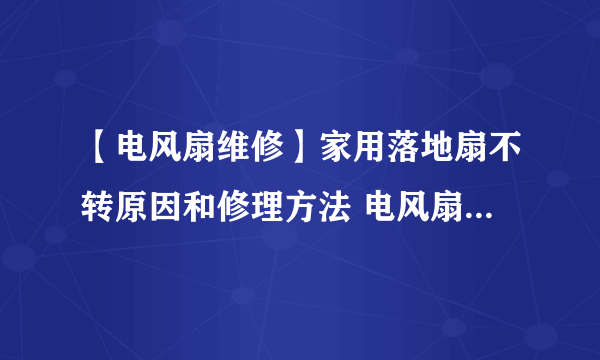 【电风扇维修】家用落地扇不转原因和修理方法 电风扇不转了怎么修