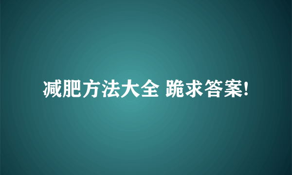 减肥方法大全 跪求答案!