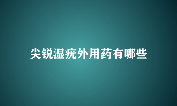 尖锐湿疣外用药有哪些