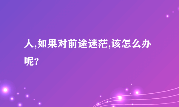 人,如果对前途迷茫,该怎么办呢?