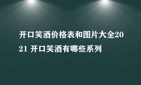 开口笑酒价格表和图片大全2021 开口笑酒有哪些系列